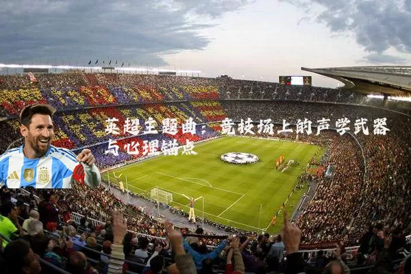 英超主题曲：竞技场上的声学武器与心理锚点