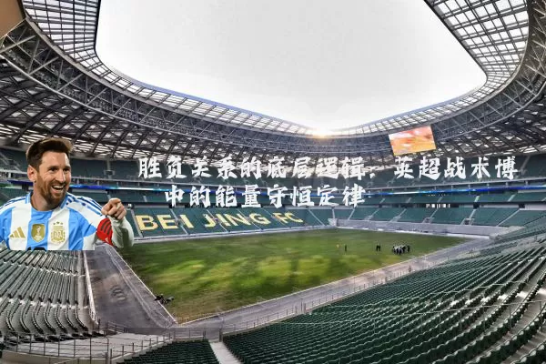 胜负关系的底层逻辑：英超战术博弈中的能量守恒定律