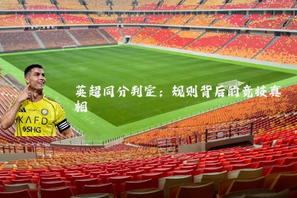 英超同分判定：规则背后的竞技真相