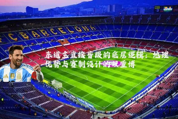 东道主直接晋级的底层逻辑：地理优势与赛制设计的双重博弈