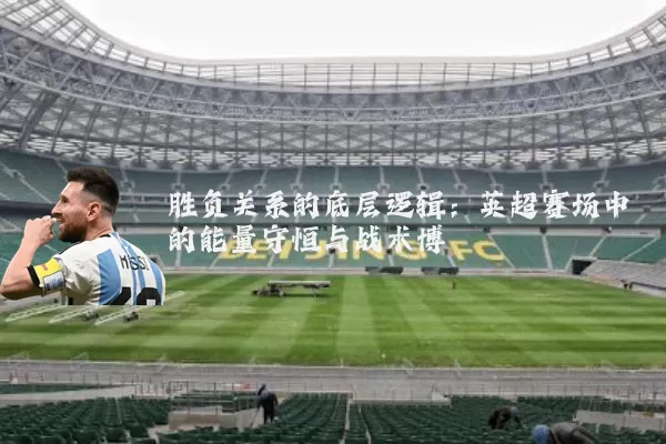 胜负关系的底层逻辑：英超赛场中的能量守恒与战术博弈