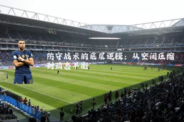 防守战术的底层逻辑：从空间压缩到动态平衡