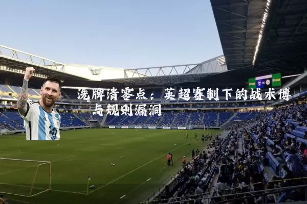 洗牌清零点:英超赛制下的战术博弈与规则漏洞
