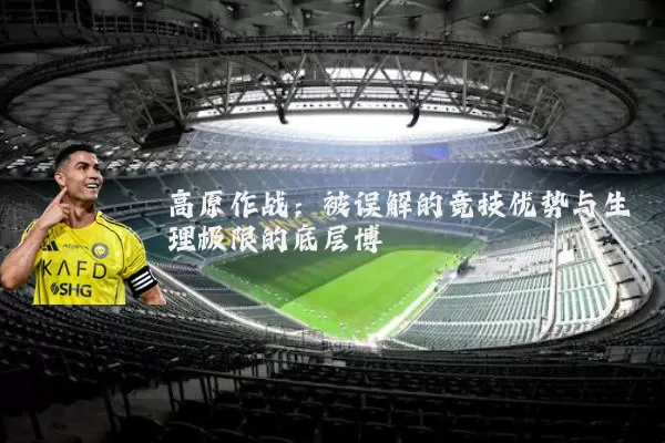 高原作战:被误解的竞技优势与生理极限的底层博弈